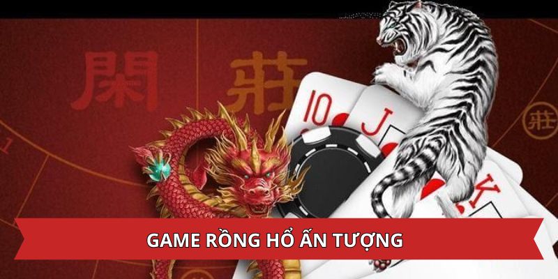 Trò chơi Rồng hổ ấn tượng với nhiều người